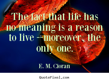 Design poster quote about life - The fact that life has no meaning is a reason to live --moreover,..
