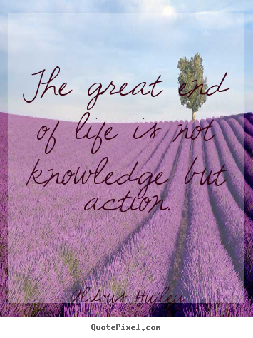 Create picture quotes about life - The great end of life is not knowledge but..