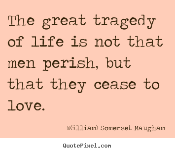 W(illiam) Somerset Maugham picture sayings - The great tragedy of life is not that men perish, but that.. - Life quote