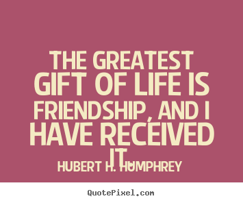 Hubert H. Humphrey pictures sayings - The greatest gift of life is friendship, and i have received it. - Life sayings