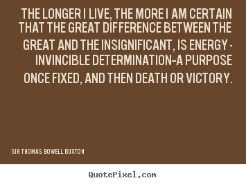 The longer i live, the more i am certain that.. Sir Thomas Bowell Buxton good life quote