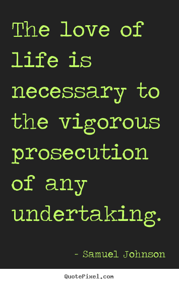 Quotes about life - The love of life is necessary to the vigorous prosecution of any undertaking.