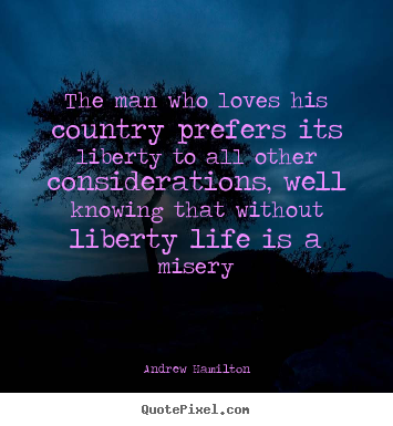 Quotes about life - The man who loves his country prefers its liberty to all..