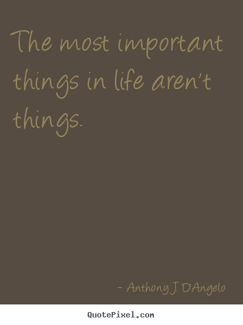 Anthony J. D'Angelo picture quotes - The most important things in life aren't.. - Life quotes