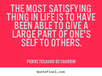 Pierre Teilhard De Chardin picture quotes - The most satisfying thing in life is to have.. - Life quote