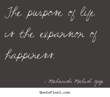 The purpose of life is the expansion of happiness. Maharishi Mahesh Yogi  life quotes