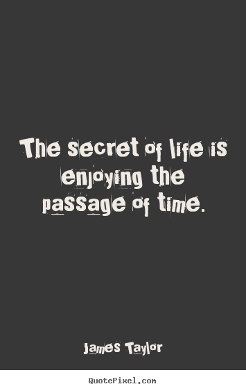 James Taylor picture quotes - The secret of life is enjoying the passage of time. - Life quotes
