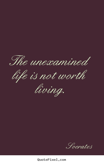The unexamined life is not worth living. Socrates best life quotes
