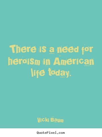 Life quotes - There is a need for heroism in american life today.