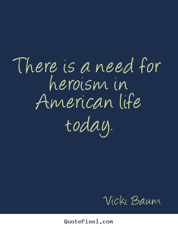 Make custom photo quotes about life - There is a need for heroism in american life today.