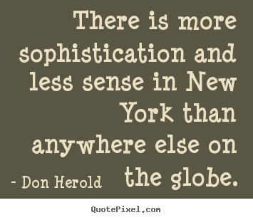 Design custom picture quotes about life - There is more sophistication and less sense in new york than anywhere..