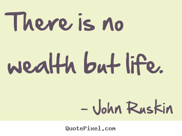 John Ruskin picture quotes - There is no wealth but life. - Life quotes