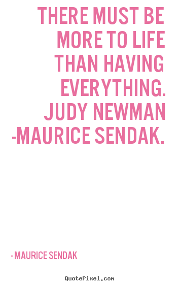 There must be more to life than having everything. judy.. Maurice Sendak great life quotes