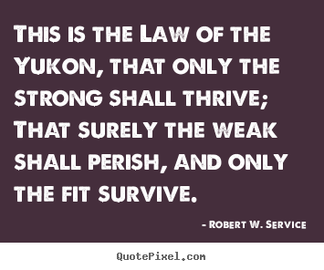 Design custom picture quotes about life - This is the law of the yukon, that only the strong..