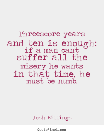 Josh Billings image quotes - Threescore years and ten is enough; if a man can't suffer.. - Life quote
