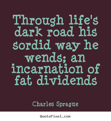 Quotes about life - Through life's dark road his sordid way he wends; an incarnation of..