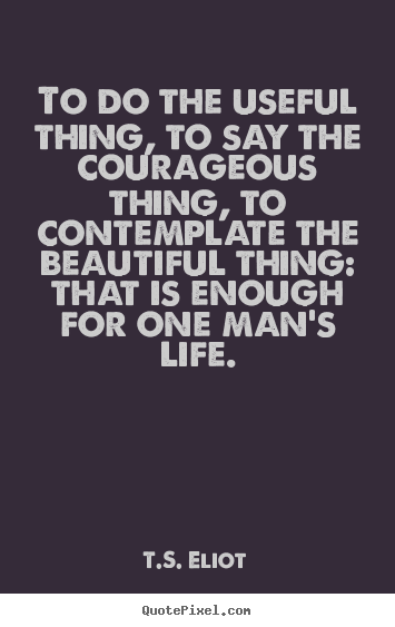 Design custom picture sayings about life - To do the useful thing, to say the courageous..