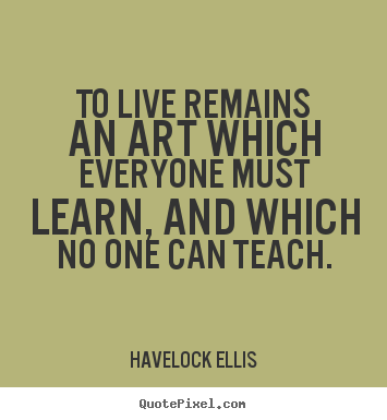 Quote about life - To live remains an art which everyone must learn, and which no..