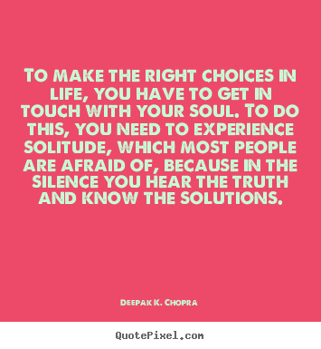 Deepak K. Chopra picture quotes - To make the right choices in life, you have.. - Life quotes