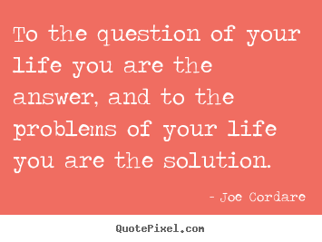 Life quote - To the question of your life you are the answer, and to the problems..