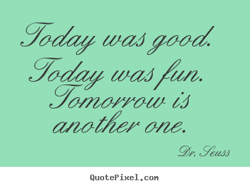 Life quotes - Today was good.  today was fun.  tomorrow is another one.