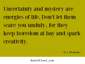 Uncertainty and mystery are energies of life... R. I. Fitzhenry  life sayings