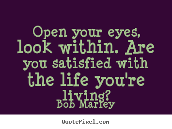 Bob Marley picture quotes - Open your eyes, look within. are you satisfied with the life.. - Life quote