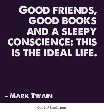 Make personalized picture quotes about life - Good friends, good books and a sleepy conscience: this is the..