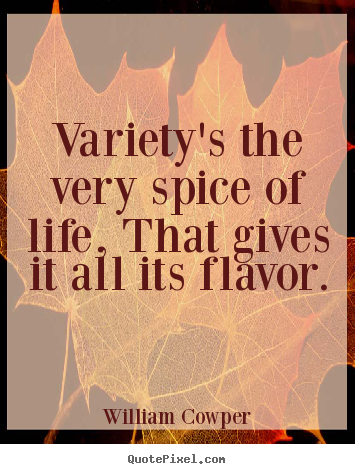 Variety's the very spice of life, that gives it all its flavor. William Cowper good life quote