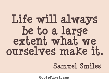 Life will always be to a large extent what we.. Samuel Smiles  life quotes