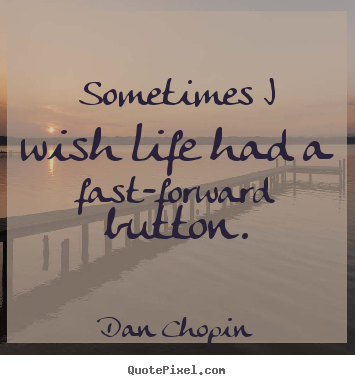 Quotes about life - Sometimes i wish life had a fast-forward button.