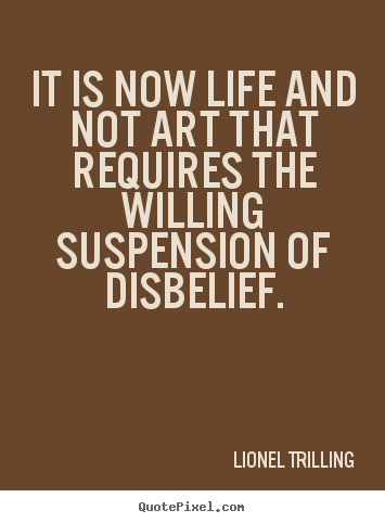 It is now life and not art that requires.. Lionel Trilling good life quote
