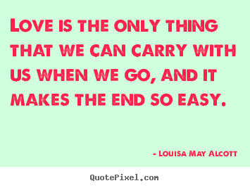 Life sayings - Love is the only thing that we can carry with us when we go, and..