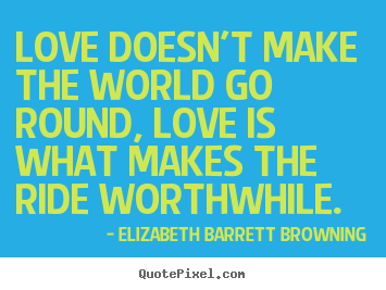 Elizabeth Barrett Browning picture quotes - Love doesn't make the world go round, love is.. - Life sayings