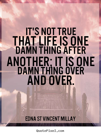 Life quotes - It's not true that life is one damn thing after another;..