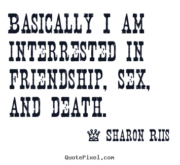 Design photo quotes about life - Basically i am interrested in friendship, sex, and death.