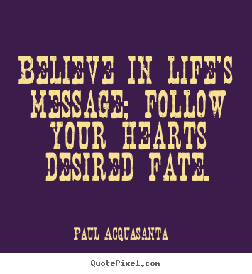 Quotes about life - Believe in life's message; follow your hearts desired fate.