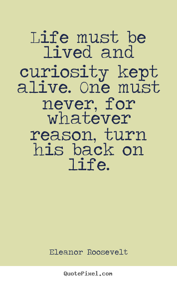Life quotes - Life must be lived and curiosity kept alive...