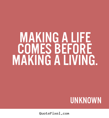 Quotes about life - Making a life comes before making a living.