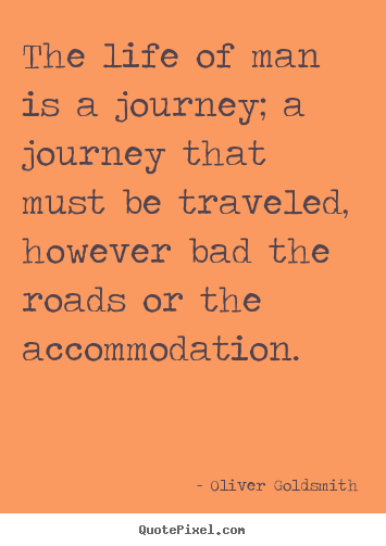 Life quotes - The life of man is a journey; a journey that must be traveled, however..