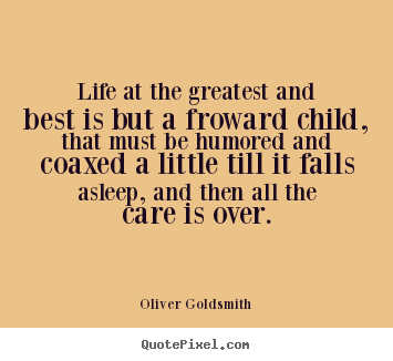 Quote about life - Life at the greatest and best is but a froward child, that must be..