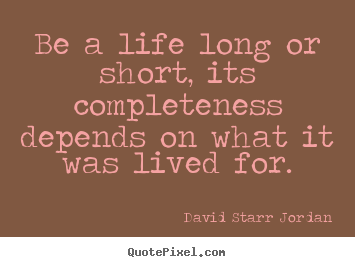 David Starr Jordan picture quotes - Be a life long or short, its completeness depends.. - Life quote