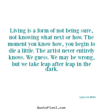 Quote about life - Living is a form of not being sure, not..