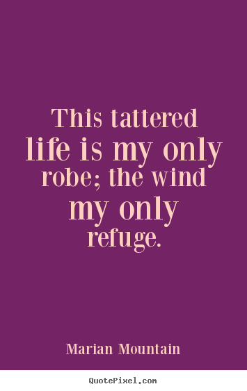 Customize picture quotes about life - This tattered life is my only robe; the wind my only refuge.