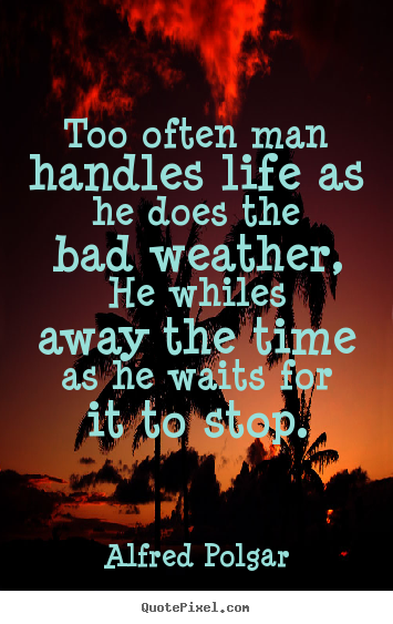 Alfred Polgar picture quote - Too often man handles life as he does the bad weather,.. - Life quotes