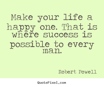 Life quotes - Make your life a happy one. that is where success is..