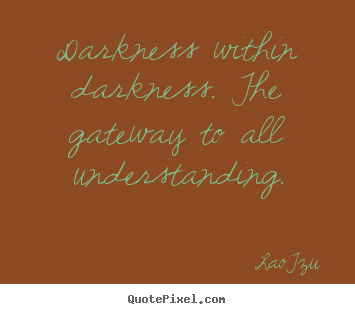 Lao-Tzu picture quote - Darkness within darkness. the gateway to all understanding. - Life quotes