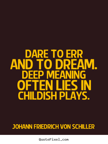 Dare to err and to dream. deep meaning often.. Johann Friedrich Von Schiller top life quotes