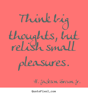 H. Jackson Brown Jr. picture quotes - Think big thoughts, but relish small pleasures. - Life quotes