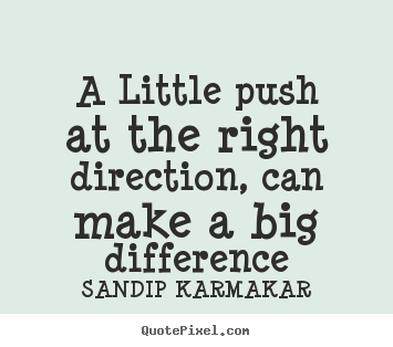 Quotes about life - A little push at the right direction, can make a..